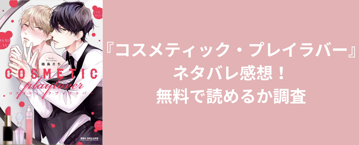 『コスメティック・プレイラバー』ネタバレ感想！無料で読めるか調査